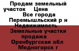 Продам земельный участок. › Цена ­ 1 500 000 - Все города, Перемышльский р-н Недвижимость » Земельные участки продажа   . Оренбургская обл.,Медногорск г.